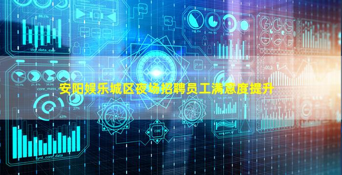 安阳娱乐城区夜场招聘员工满意度提升