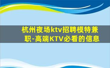 杭州夜场ktv招聘模特兼职-高端KTV必看的信息